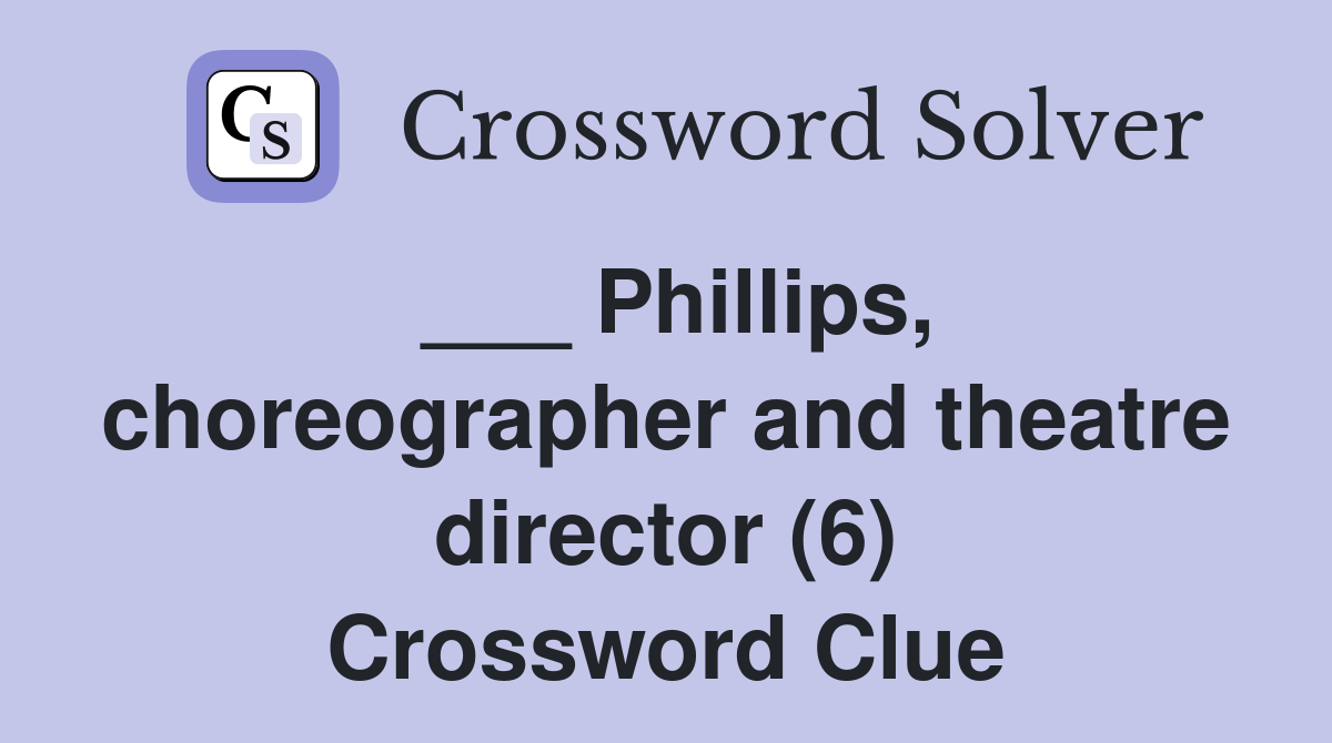 ___ Phillips, choreographer and theatre director (6) Crossword Clue