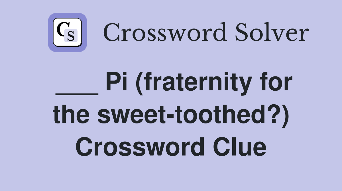 Pi (fraternity for the sweet toothed?) Crossword Clue Answers