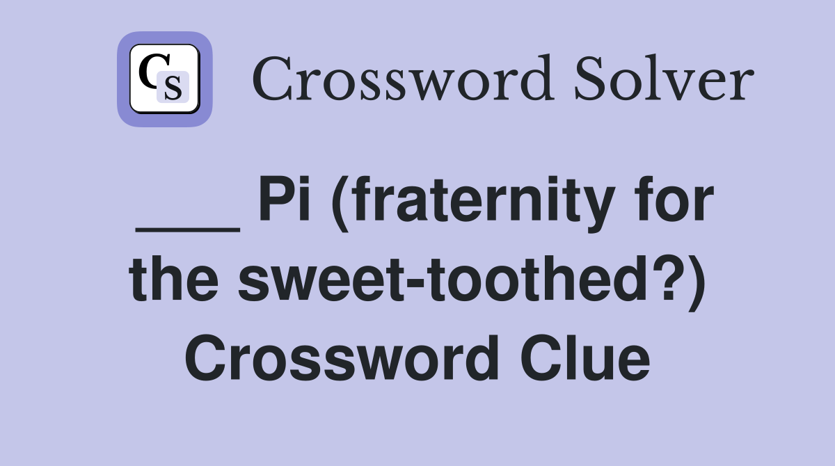 ___ Pi (fraternity for the sweet-toothed?) Crossword Clue