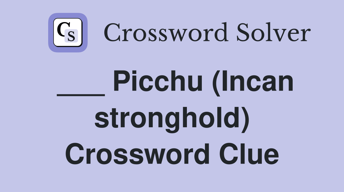 ___ Picchu (Incan stronghold) Crossword Clue