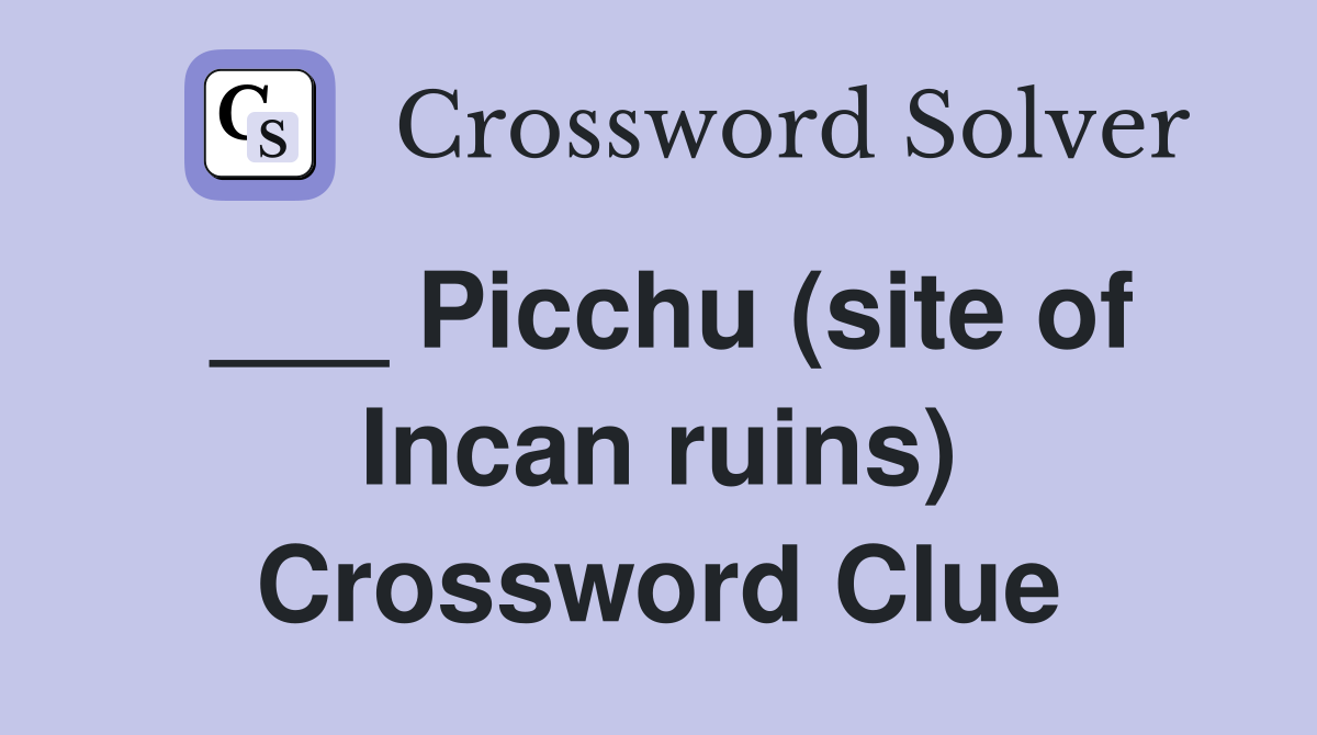 ___ Picchu (site of Incan ruins) Crossword Clue