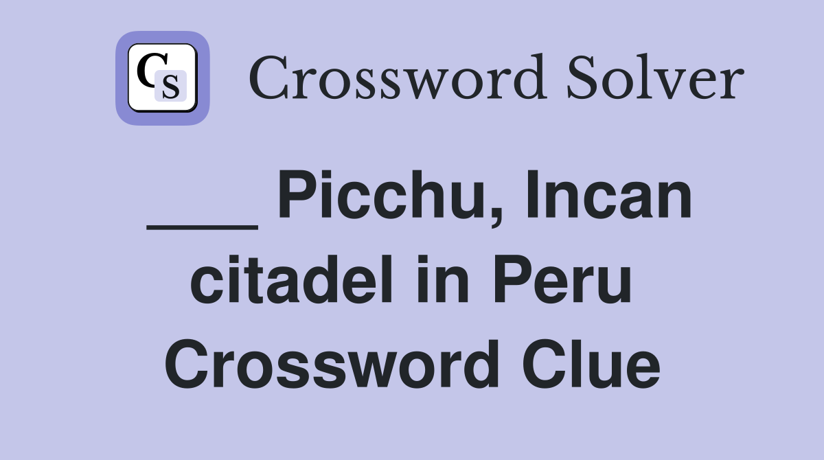___ Picchu, Incan citadel in Peru Crossword Clue