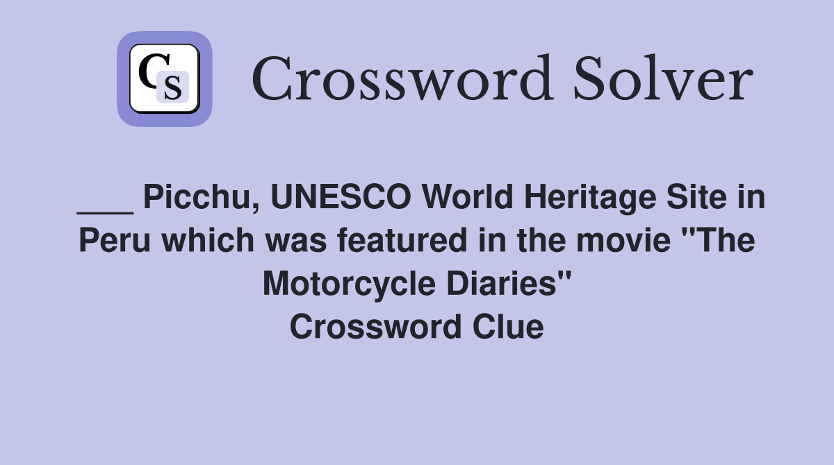 ___ Picchu, UNESCO World Heritage Site in Peru which was featured in the movie "The Motorcycle Diaries" Crossword Clue