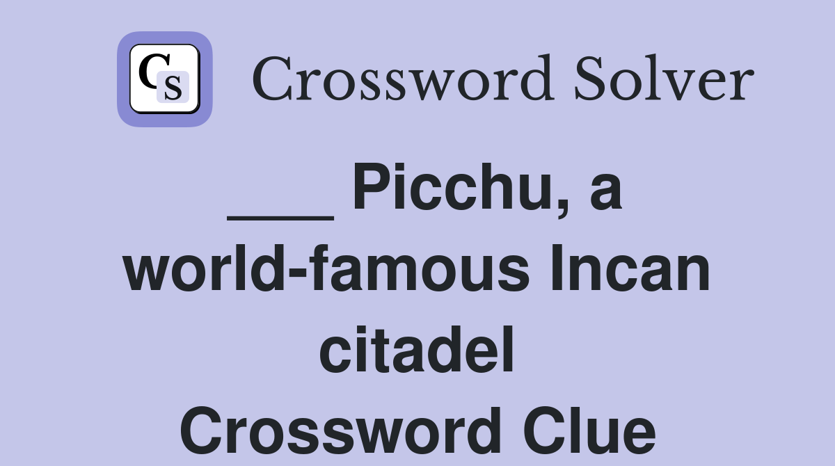 ___ Picchu, a world-famous Incan citadel Crossword Clue