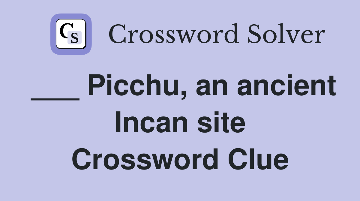 ___ Picchu, an ancient Incan site Crossword Clue