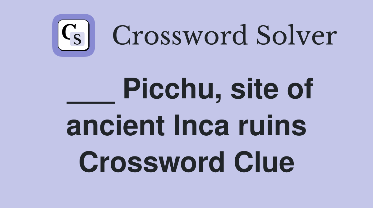 ___ Picchu, site of ancient Inca ruins Crossword Clue