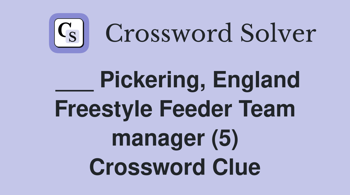 ___ Pickering, England Freestyle Feeder Team manager (5) Crossword Clue