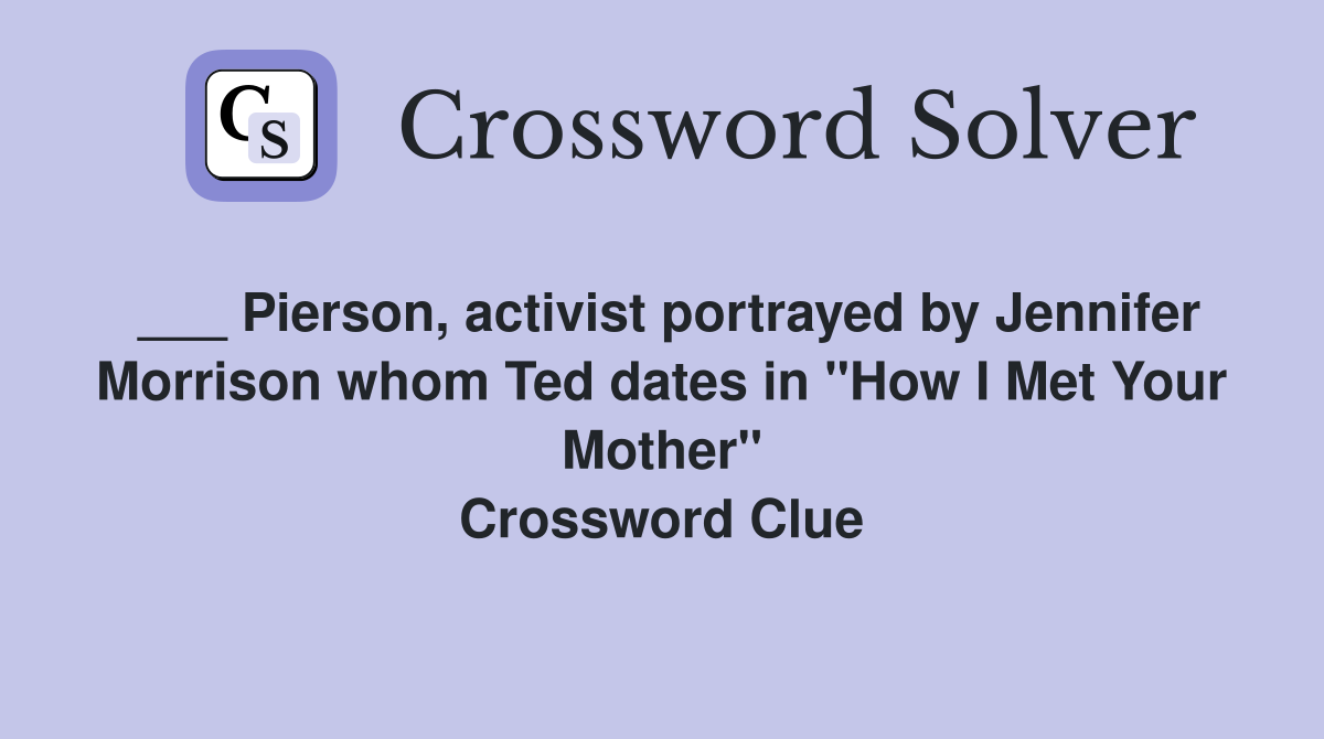 ___ Pierson, activist portrayed by Jennifer Morrison whom Ted dates in "How I Met Your Mother" Crossword Clue
