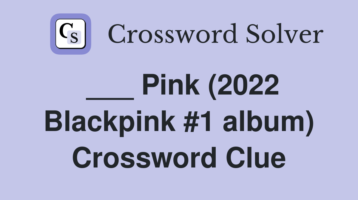 ___ Pink (2022 Blackpink #1 album) Crossword Clue