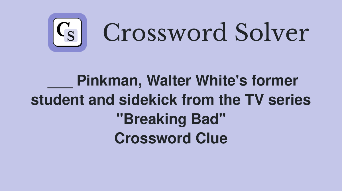 ___ Pinkman, Walter White's former student and sidekick from the TV series "Breaking Bad" Crossword Clue