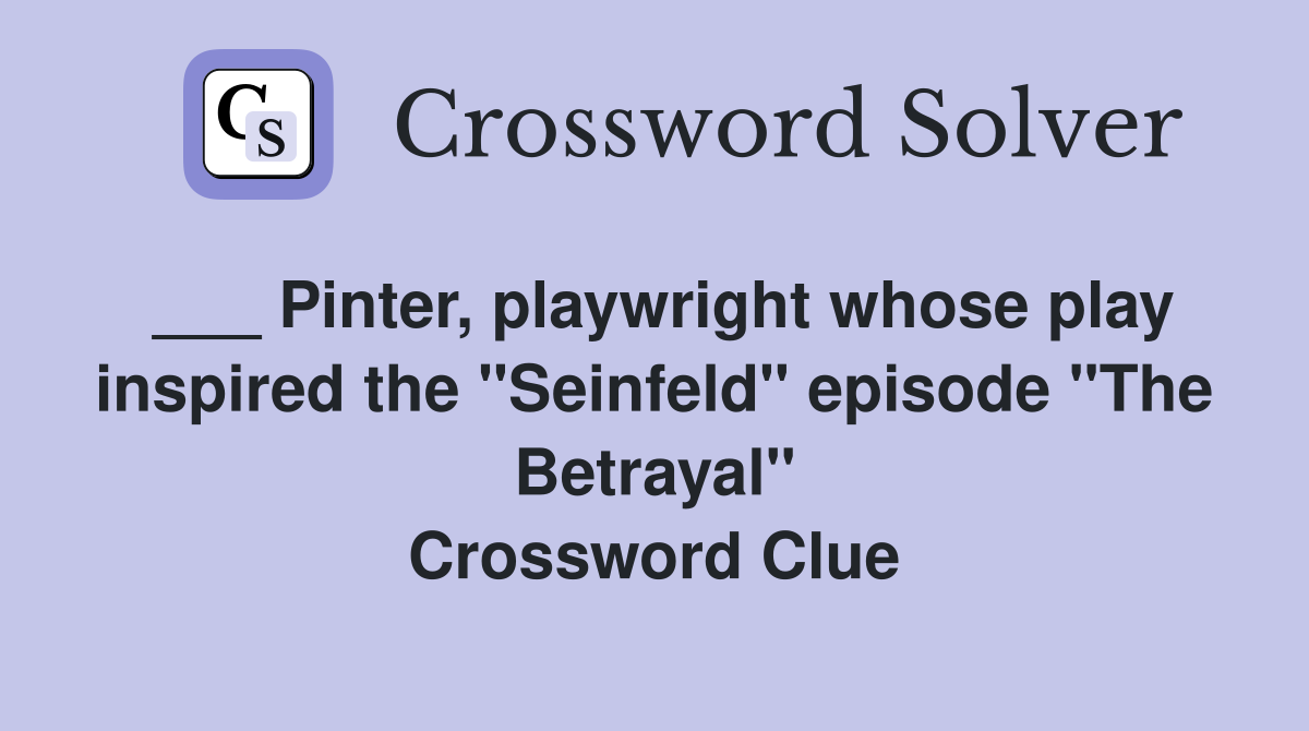 ___ Pinter, playwright whose play inspired the "Seinfeld" episode "The Betrayal" Crossword Clue