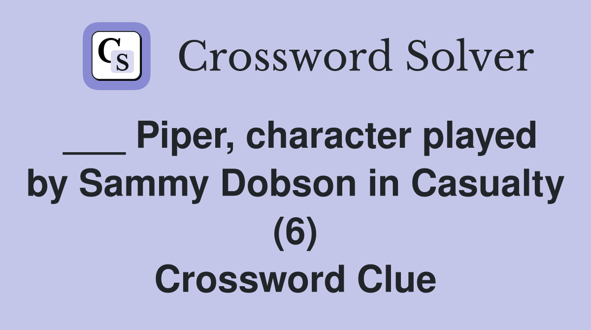 ___ Piper, character played by Sammy Dobson in Casualty (6) Crossword Clue