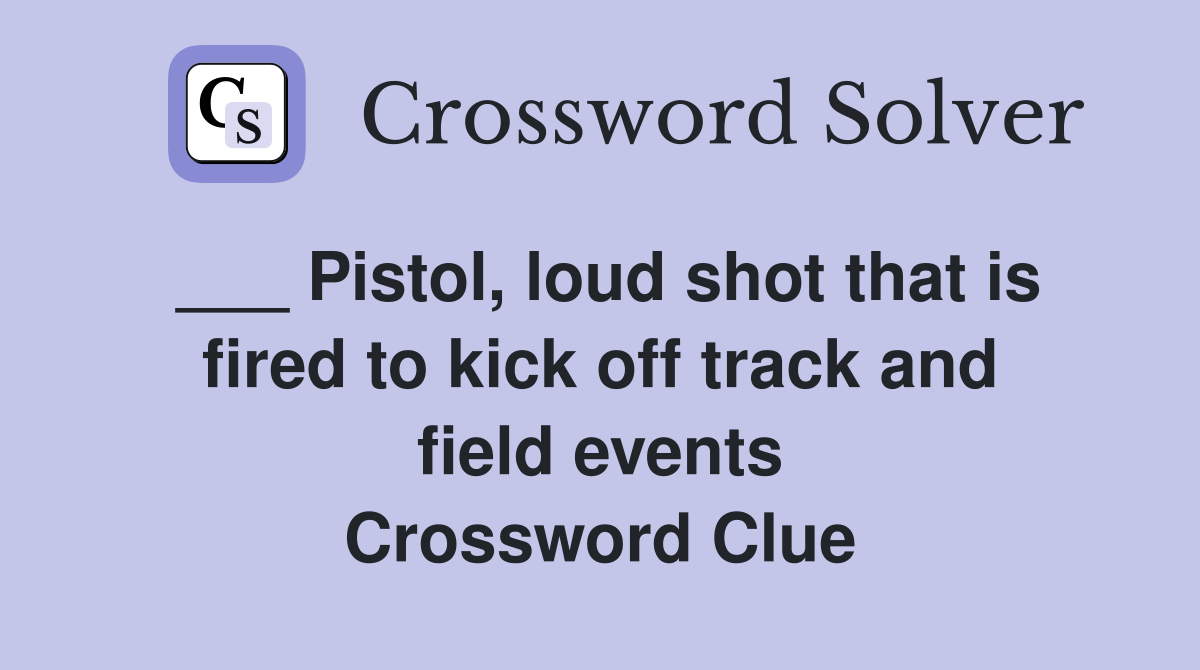 ___ Pistol, loud shot that is fired to kick off track and field events Crossword Clue