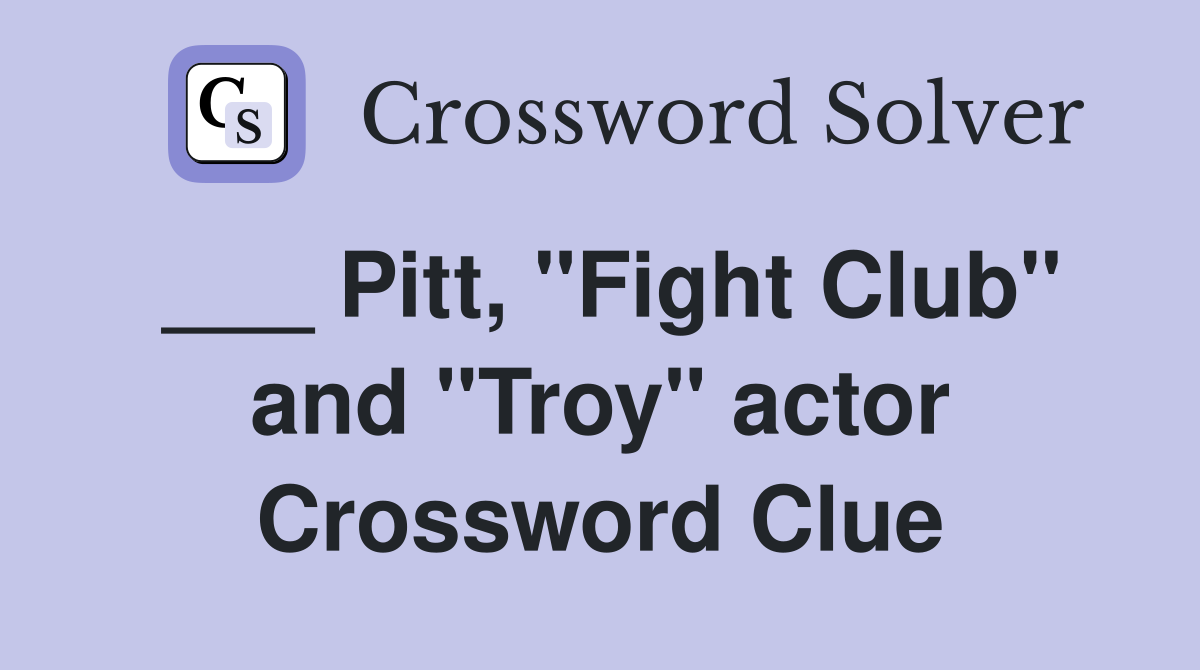 ___ Pitt, "Fight Club" and "Troy" actor Crossword Clue