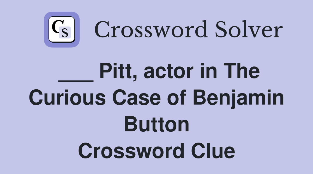 ___ Pitt, actor in The Curious Case of Benjamin Button Crossword Clue
