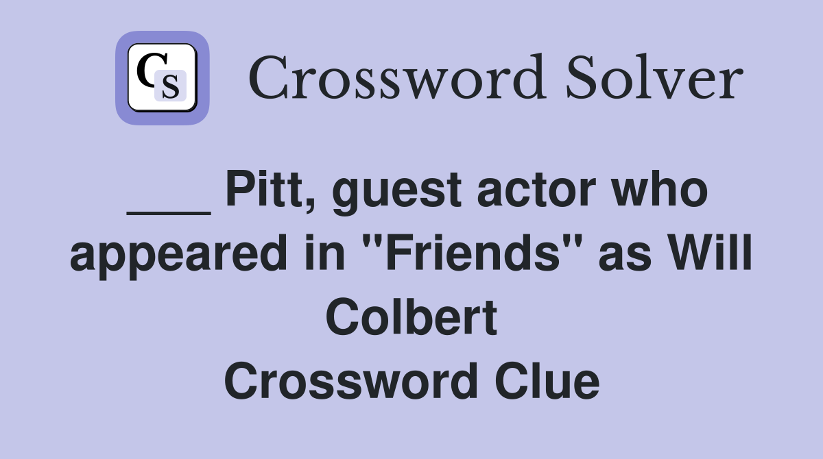 ___ Pitt, guest actor who appeared in "Friends" as Will Colbert Crossword Clue