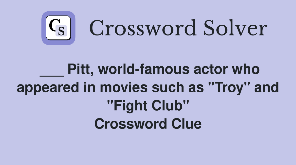 ___ Pitt, world-famous actor who appeared in movies such as "Troy" and "Fight Club" Crossword Clue