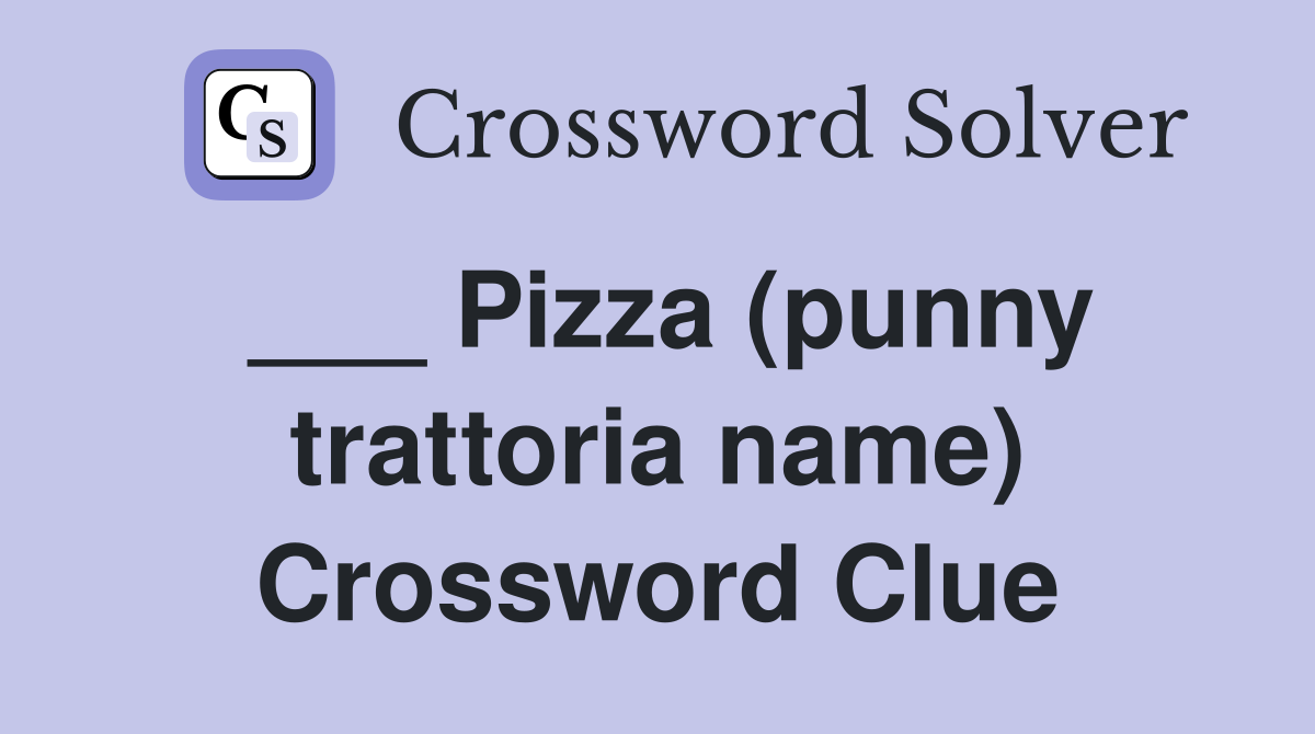 ___ Pizza (punny trattoria name) Crossword Clue