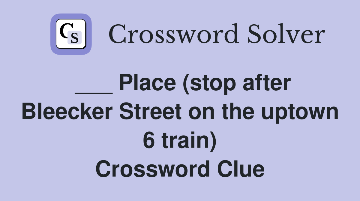 ___ Place (stop after Bleecker Street on the uptown 6 train) Crossword Clue