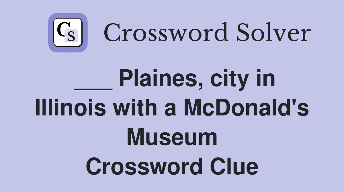 ___ Plaines, city in Illinois with a McDonald's Museum Crossword Clue