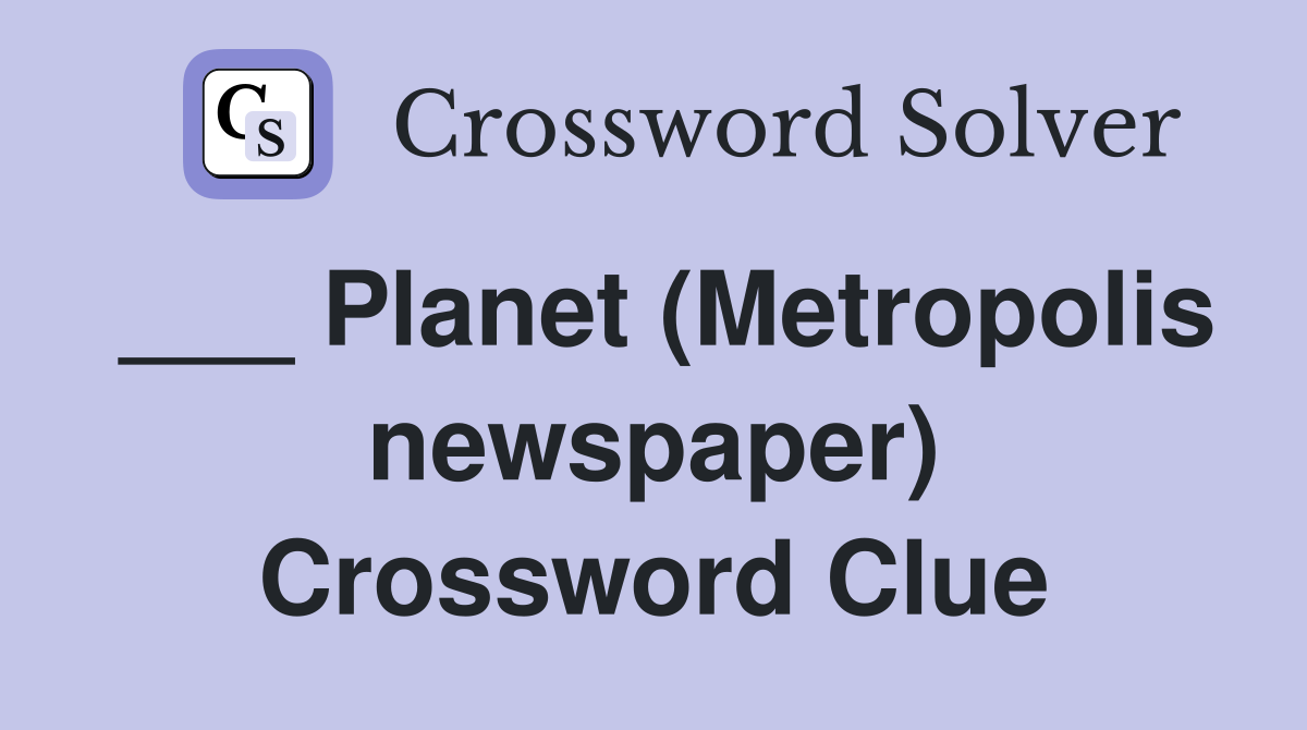 ___ Planet (Metropolis newspaper) Crossword Clue