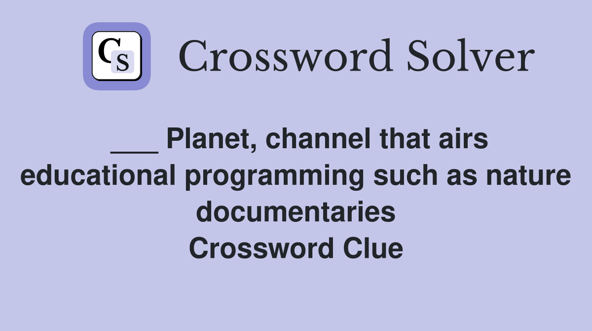 ___ Planet, channel that airs educational programming such as nature documentaries Crossword Clue