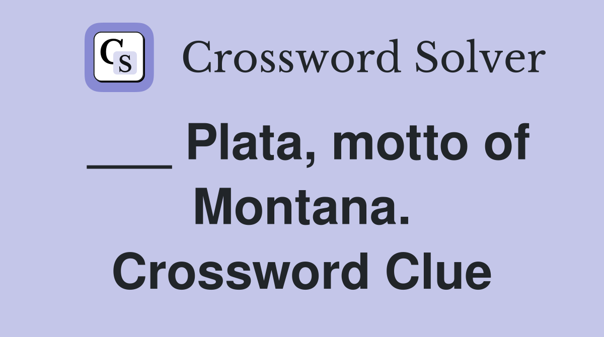 ___ Plata, motto of Montana. Crossword Clue