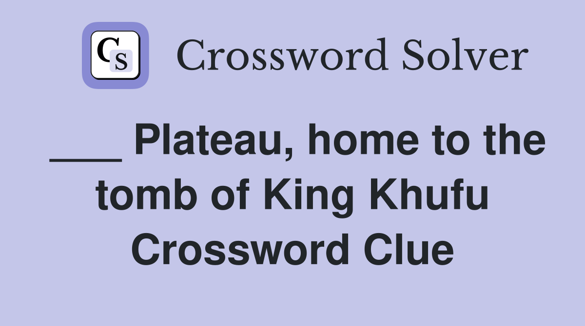 ___ Plateau, home to the tomb of King Khufu Crossword Clue