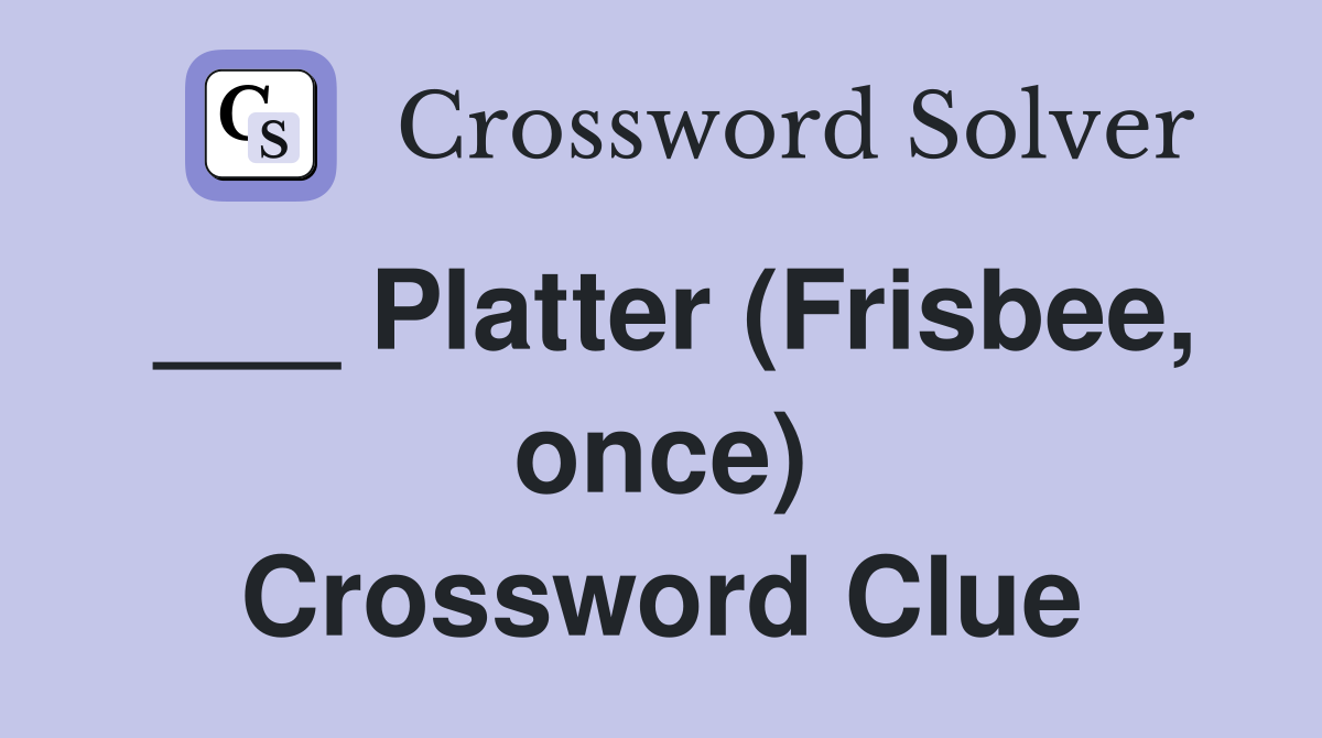 ___ Platter (Frisbee, once) Crossword Clue