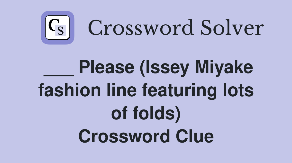 ___ Please (Issey Miyake fashion line featuring lots of folds) Crossword Clue