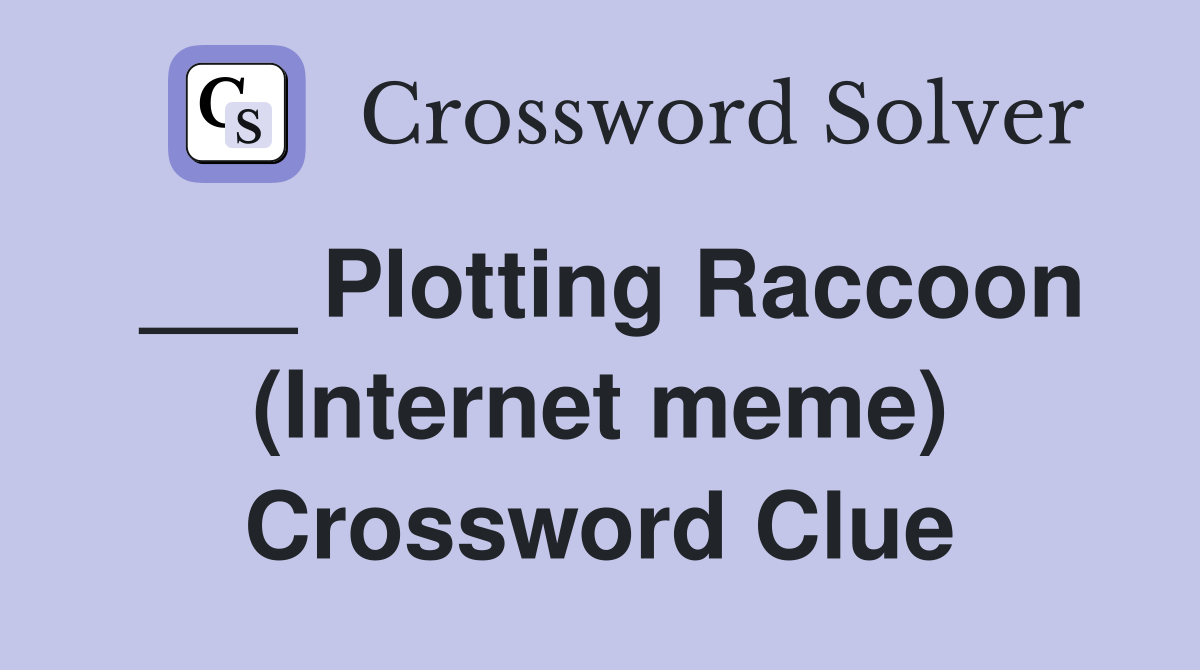 ___ Plotting Raccoon (Internet meme) Crossword Clue