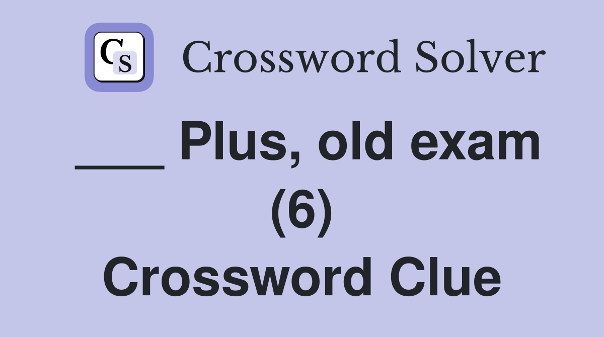___ Plus, old exam (6) Crossword Clue