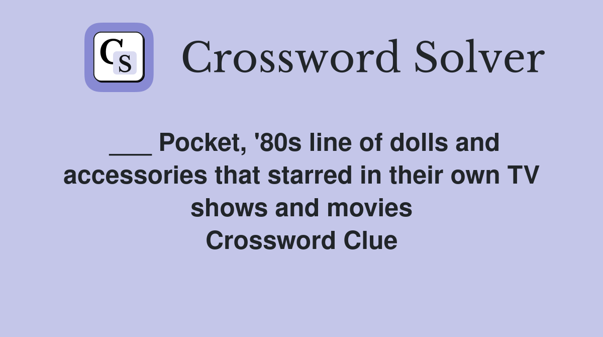 ___ Pocket, '80s line of dolls and accessories that starred in their own TV shows and movies Crossword Clue