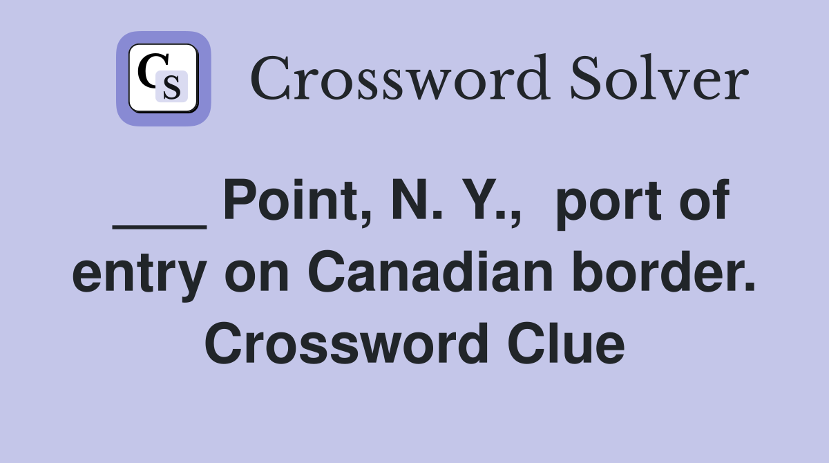 ___ Point, N. Y.,  port of entry on Canadian border. Crossword Clue