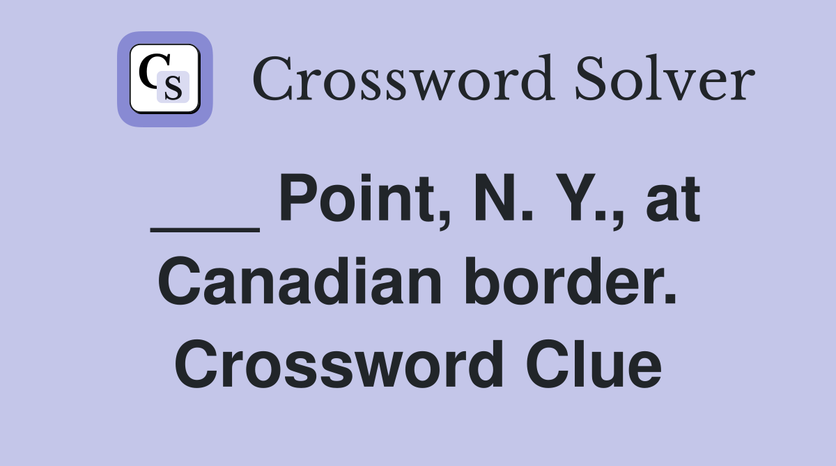 ___ Point, N. Y., at Canadian border. Crossword Clue