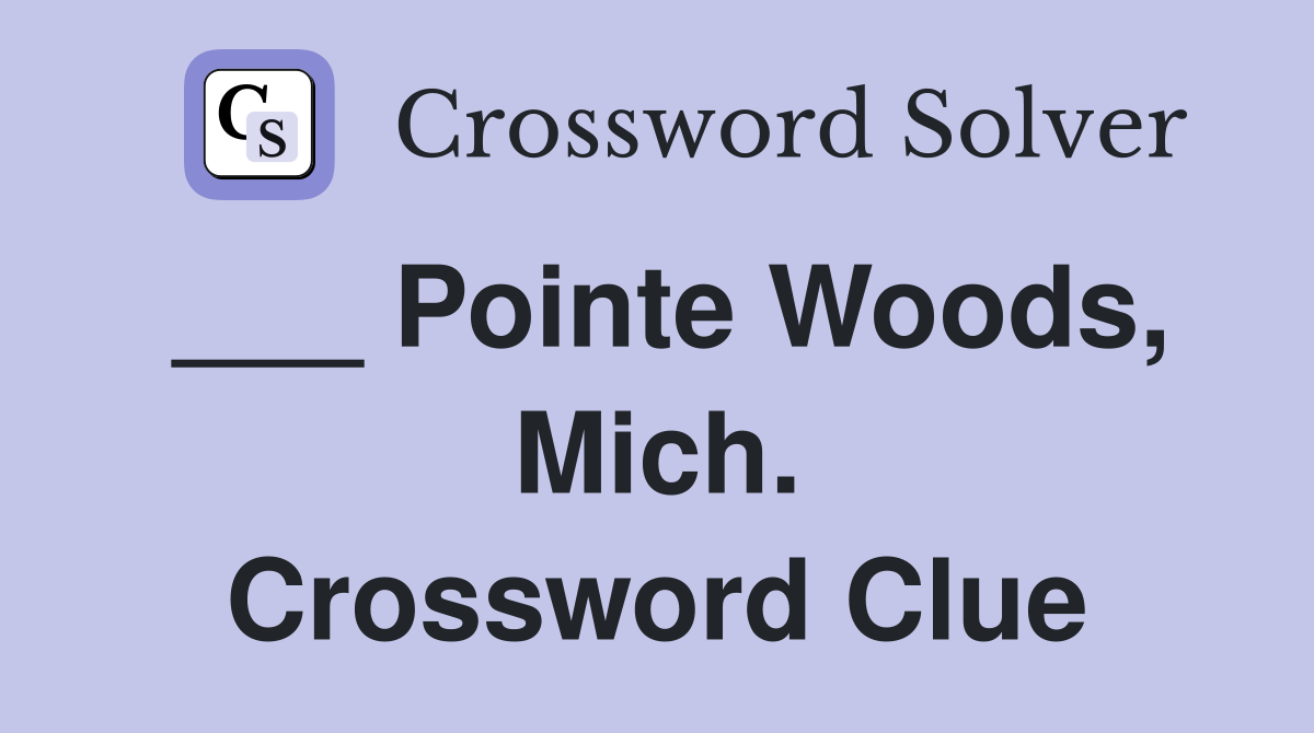 ___ Pointe Woods, Mich. Crossword Clue