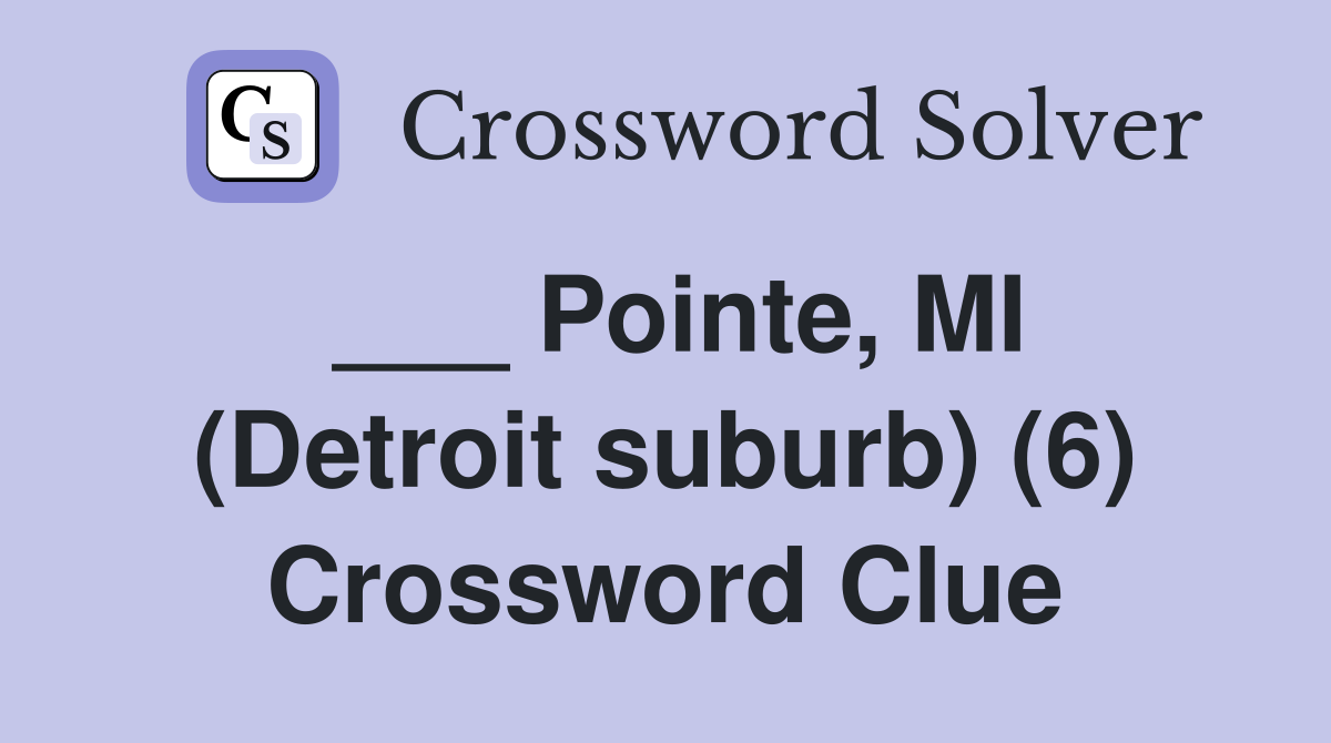 ___ Pointe, MI (Detroit suburb) (6) Crossword Clue