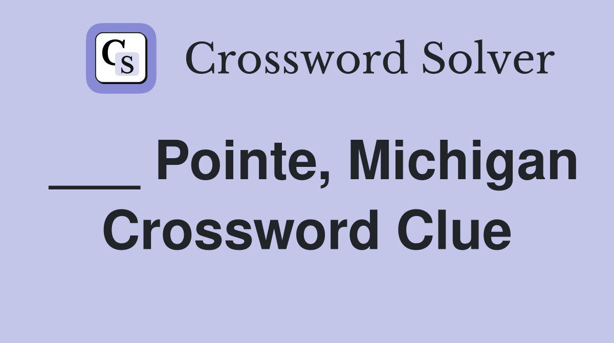 ___ Pointe, Michigan Crossword Clue
