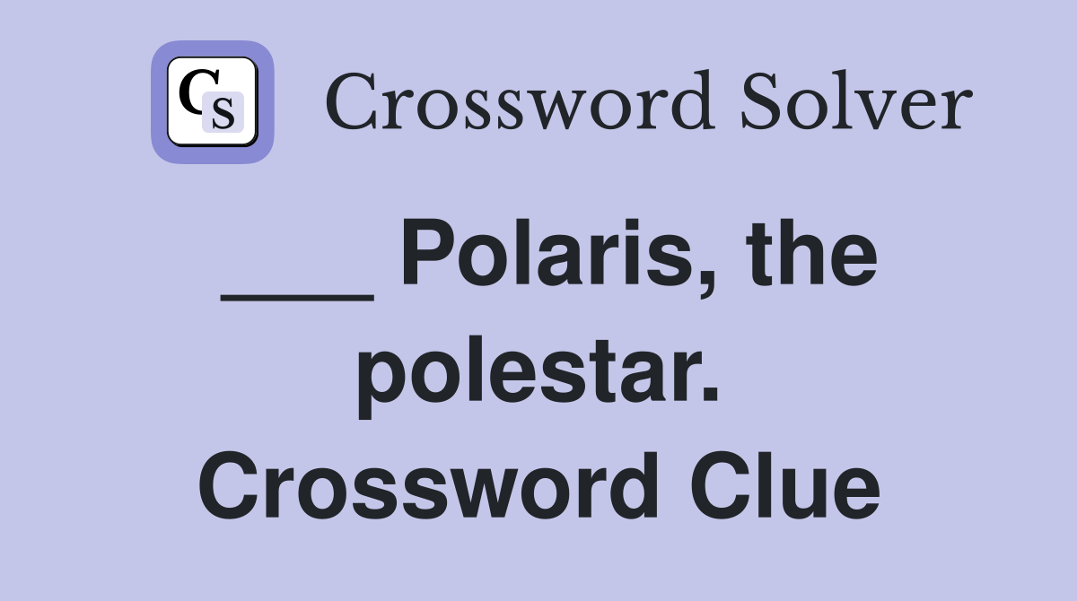 ___ Polaris, the polestar. Crossword Clue