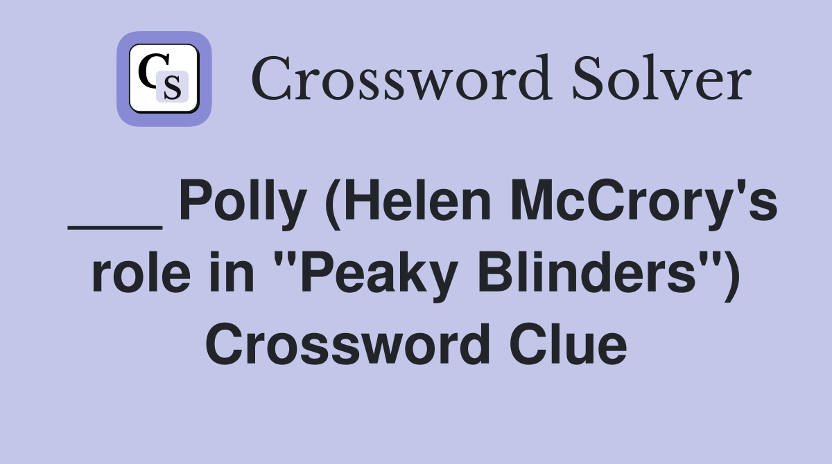 ___ Polly (Helen McCrory's role in "Peaky Blinders") Crossword Clue