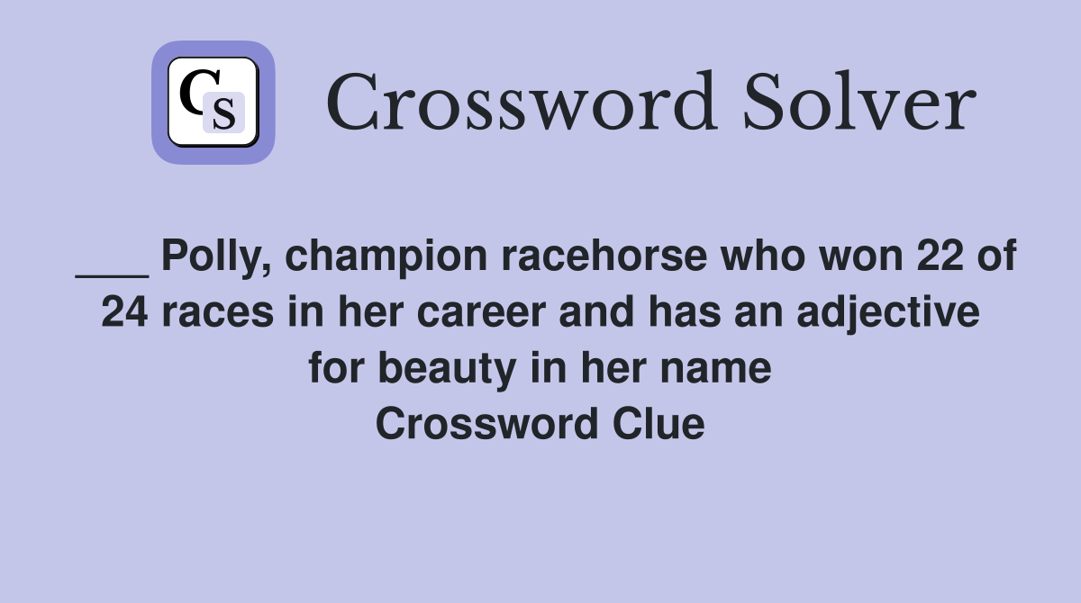 ___ Polly, champion racehorse who won 22 of 24 races in her career and has an adjective for beauty in her name Crossword Clue