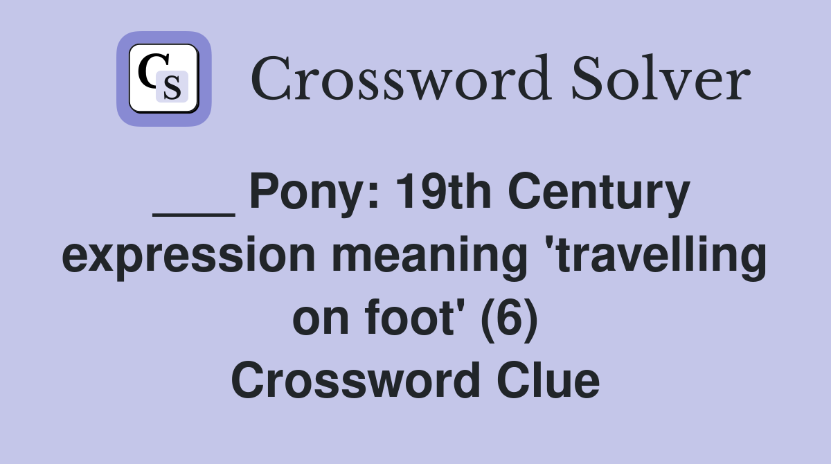 ___ Pony: 19th Century expression meaning 'travelling on foot' (6) Crossword Clue