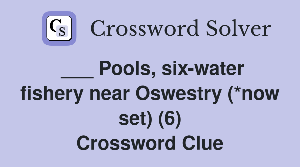 ___ Pools, six-water fishery near Oswestry (*now set) (6) Crossword Clue