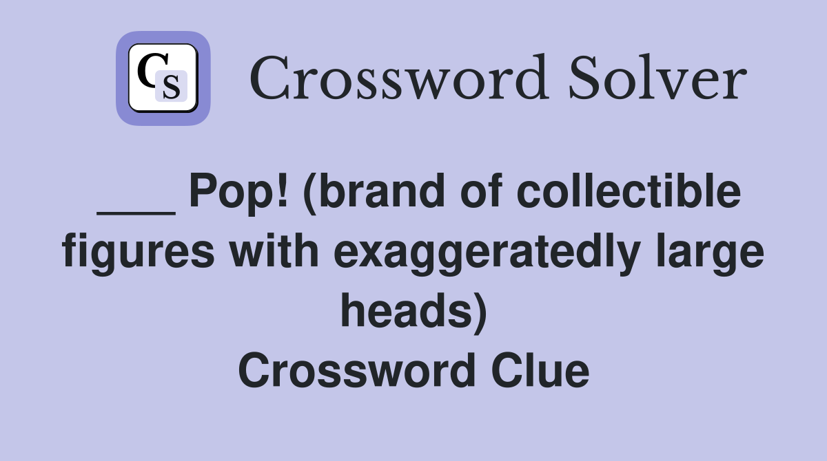___ Pop! (brand of collectible figures with exaggeratedly large heads) Crossword Clue