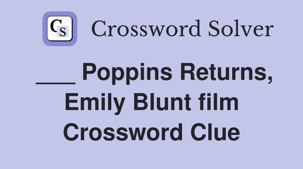 ___ Poppins Returns, Emily Blunt film Crossword Clue
