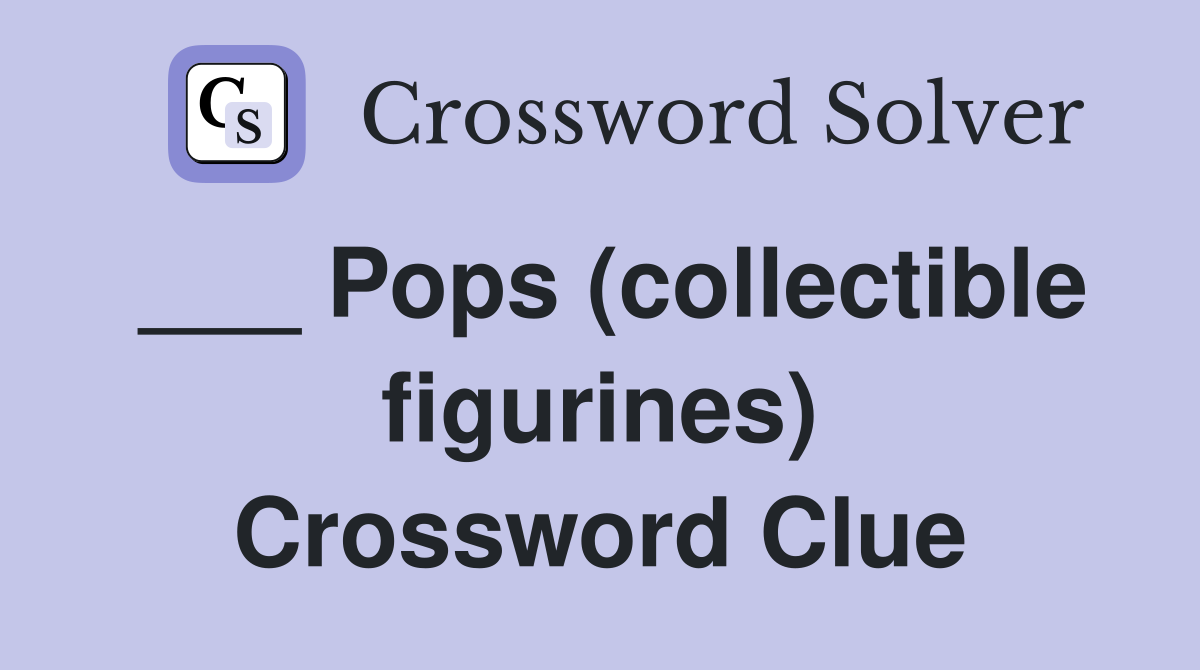 ___ Pops (collectible figurines) Crossword Clue