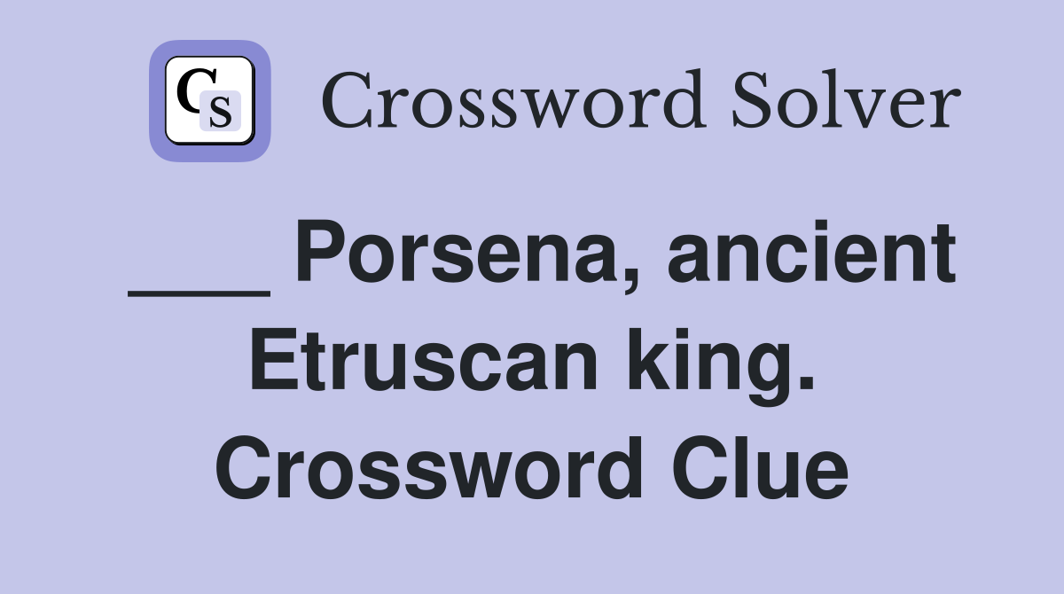 ___ Porsena, ancient Etruscan king. Crossword Clue