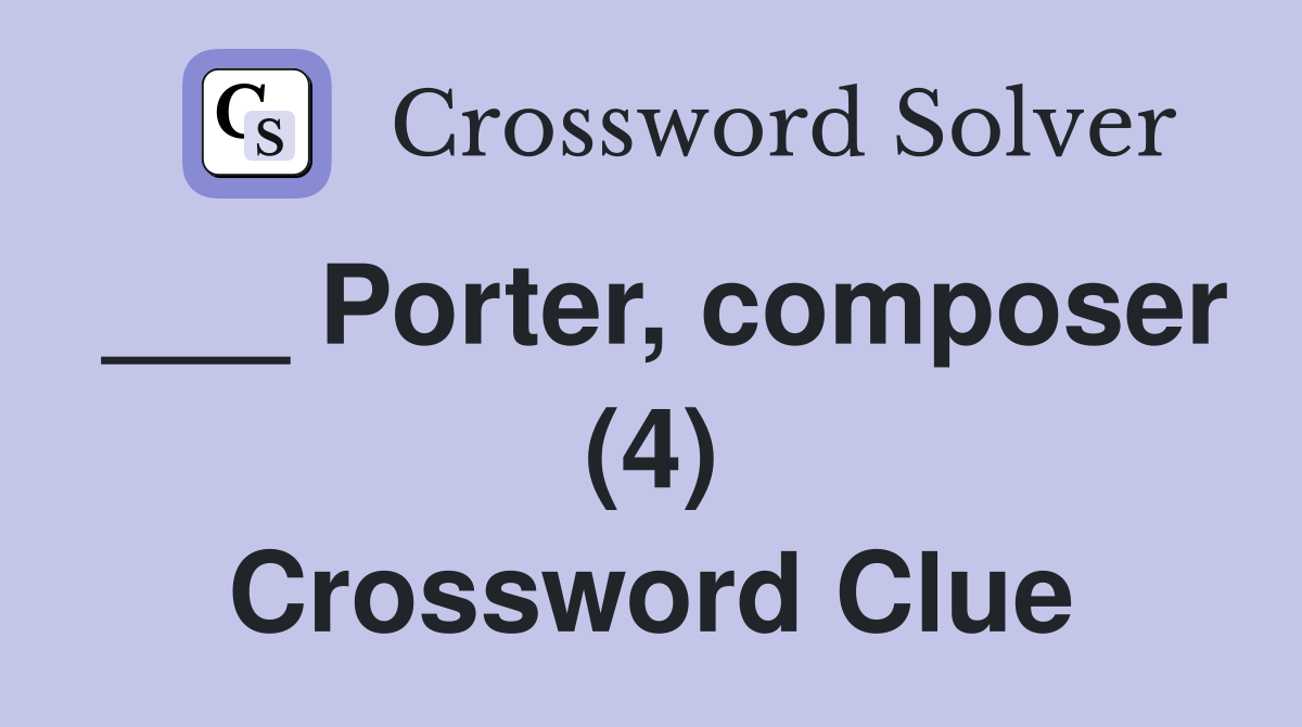 ___ Porter, composer (4) Crossword Clue