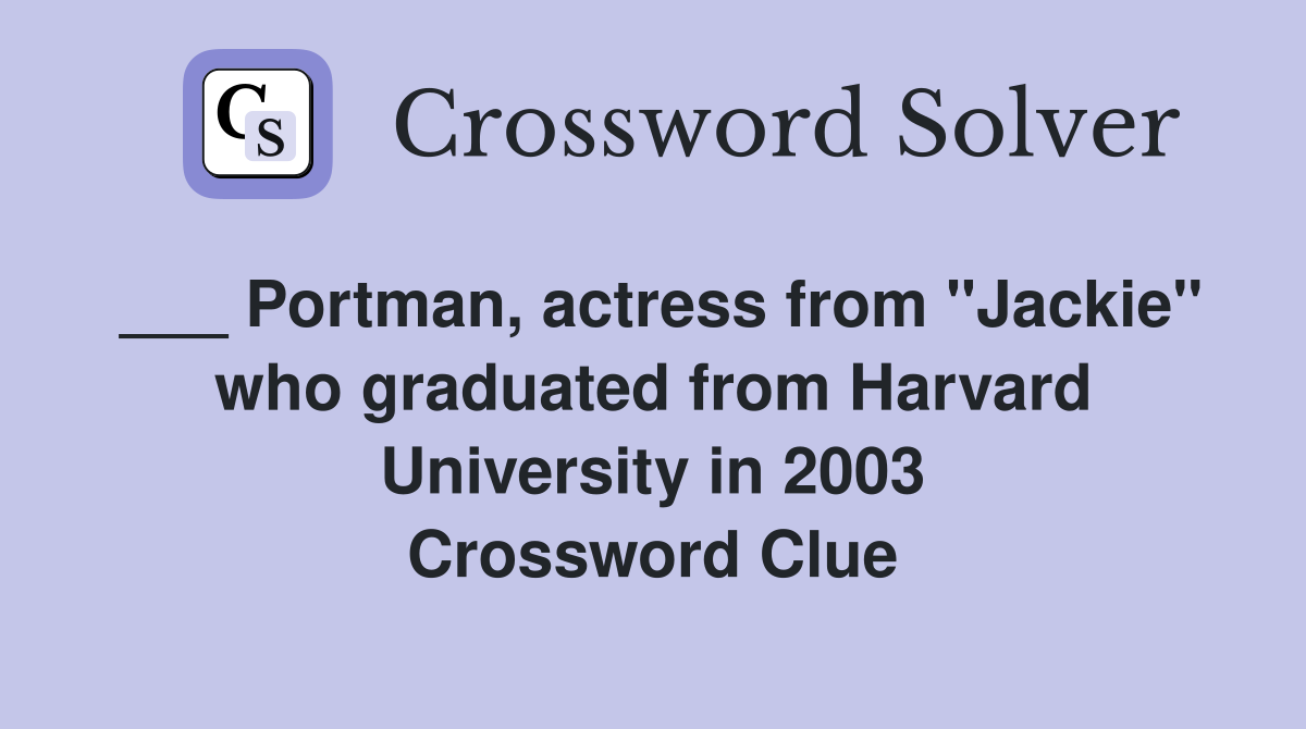 ___ Portman, actress from "Jackie" who graduated from Harvard University in 2003 Crossword Clue