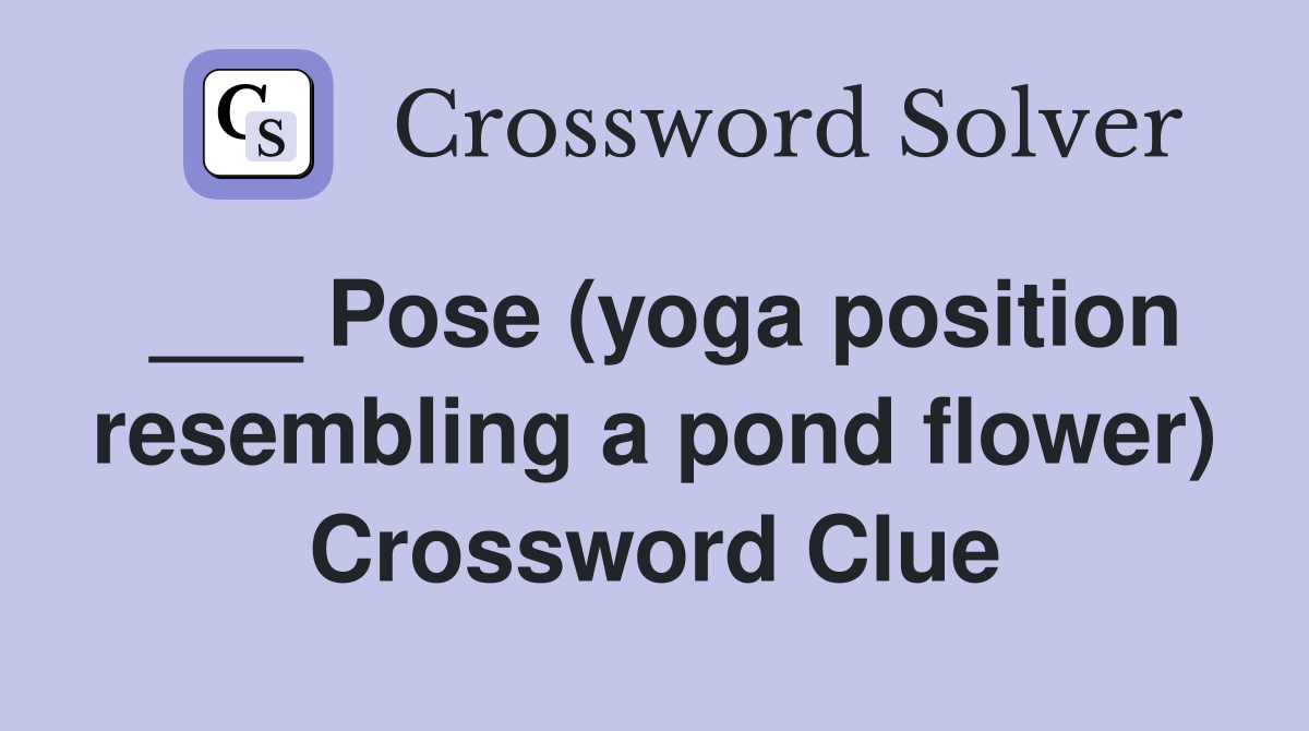 ___ Pose (yoga position resembling a pond flower) Crossword Clue